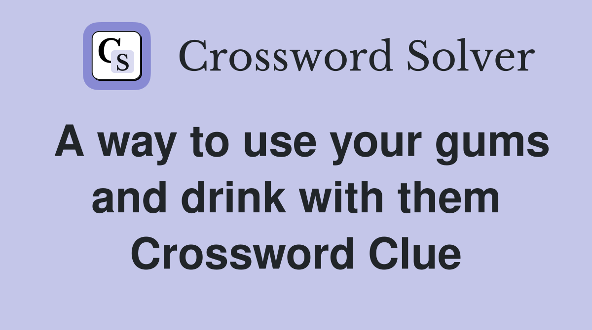 A way to use your gums and drink with them Crossword Clue