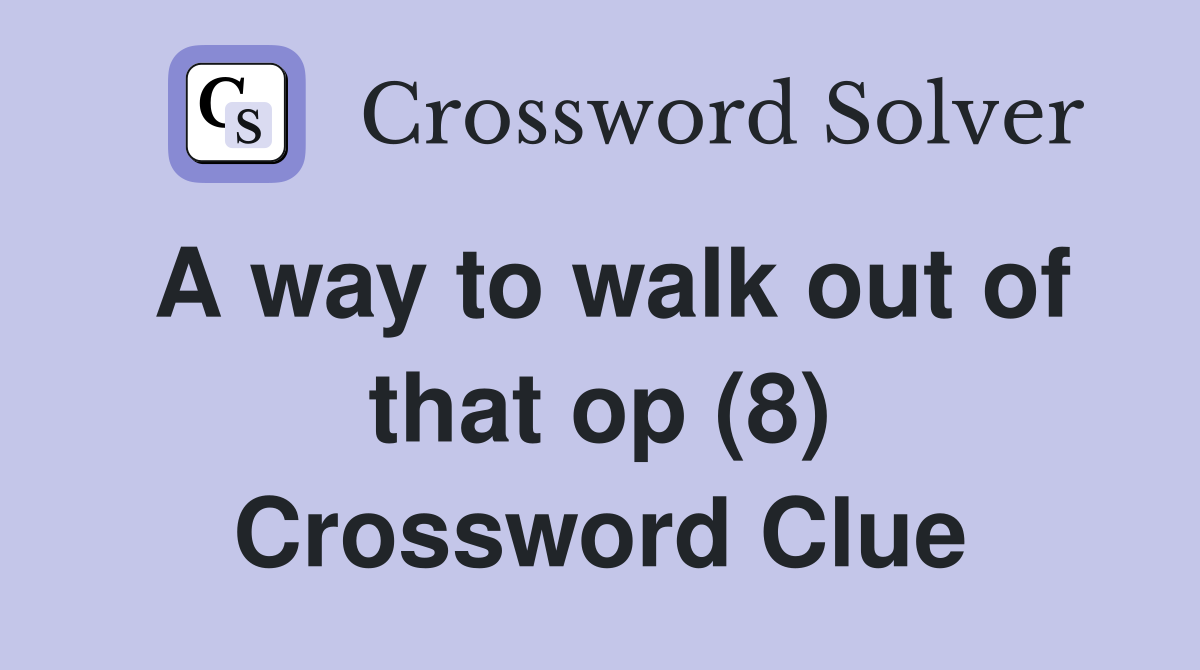 A way to walk out of that op (8) Crossword Clue
