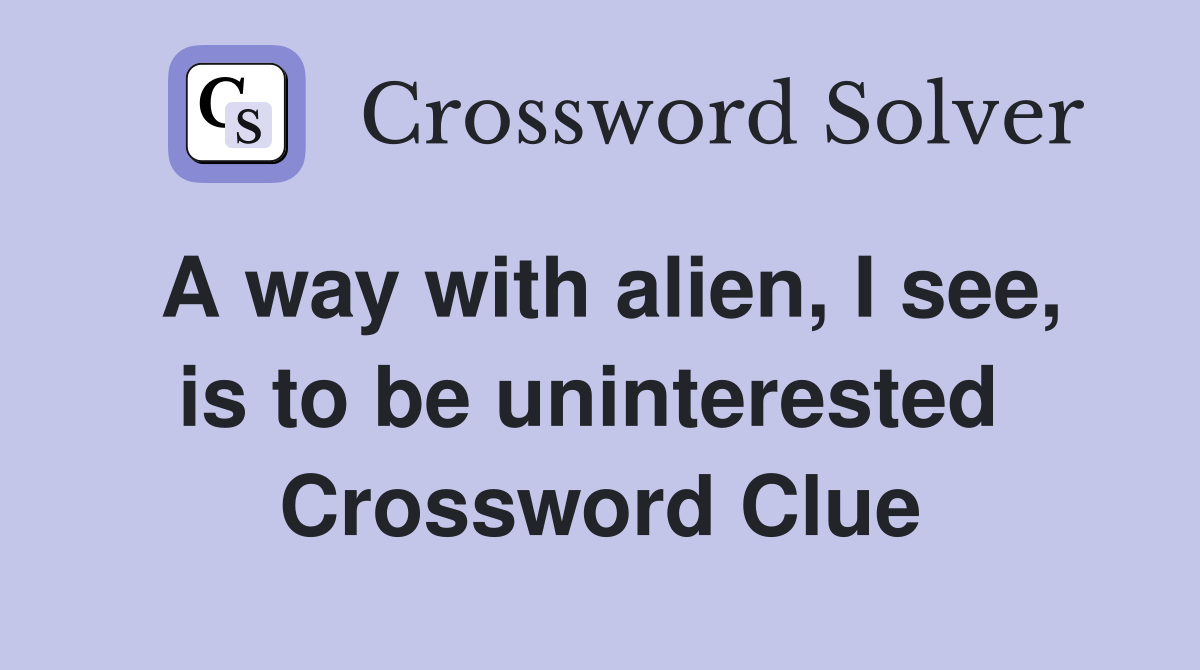 A way with alien, I see, is to be uninterested  Crossword Clue