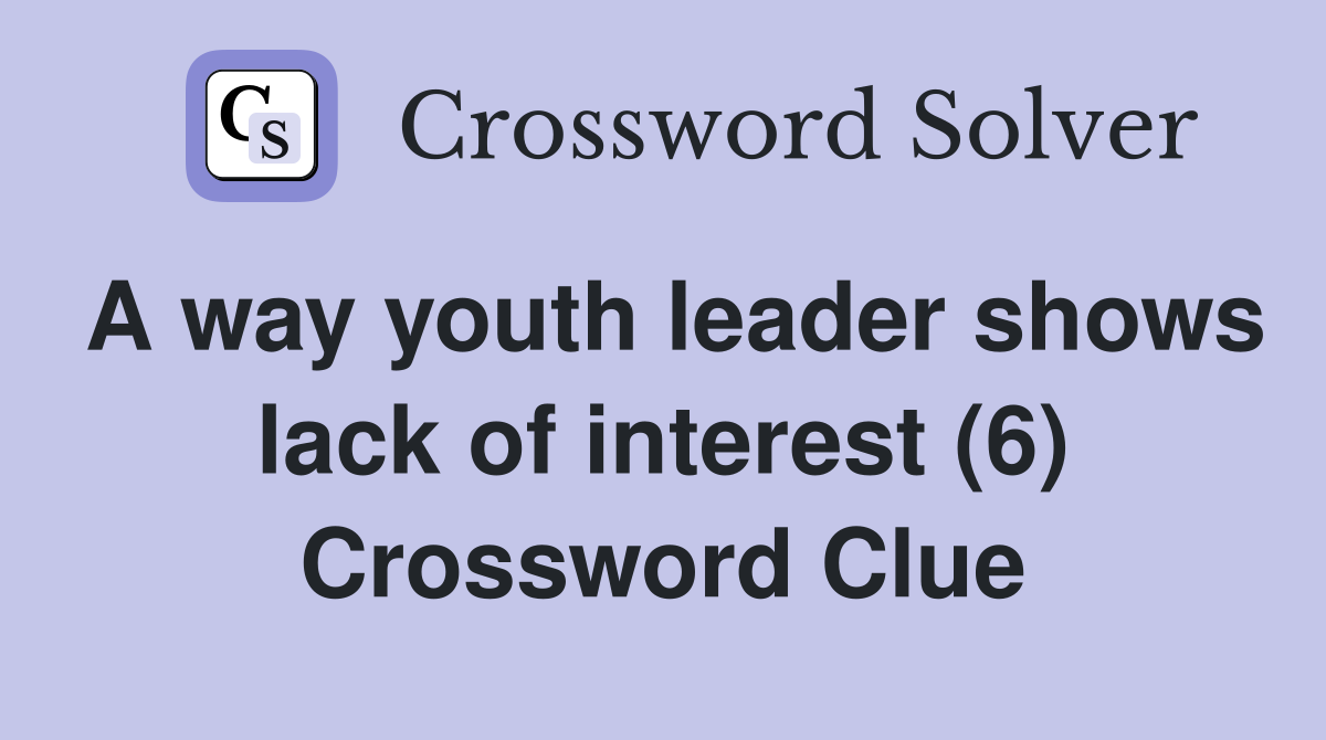 A way youth leader shows lack of interest (6) Crossword Clue