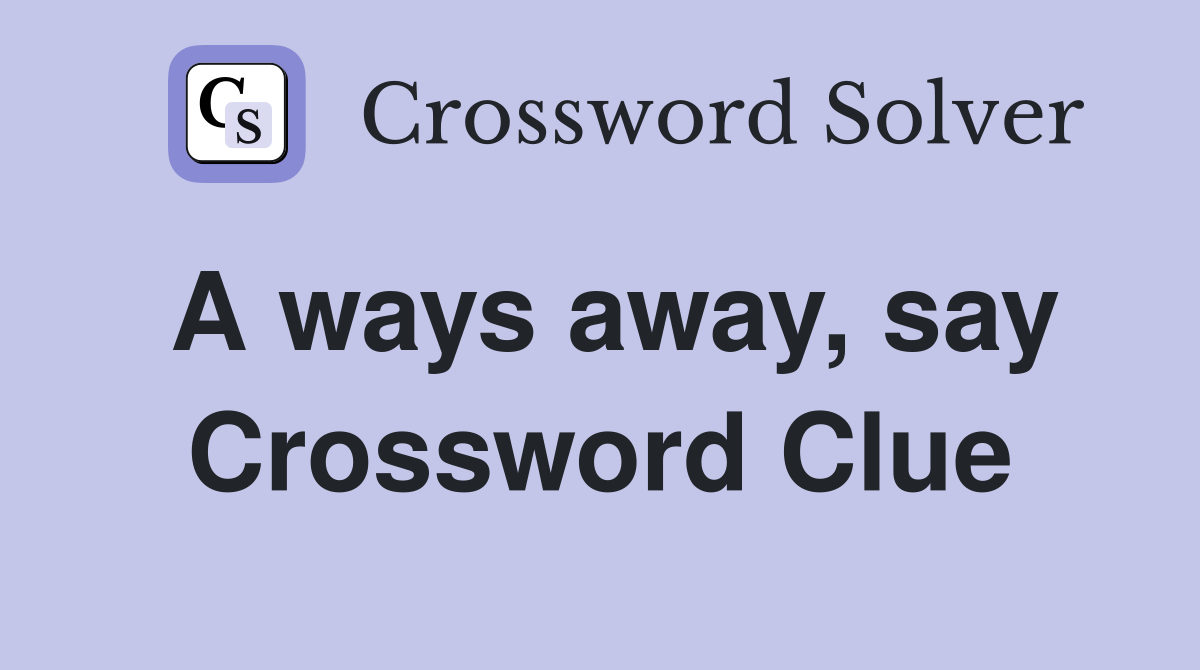 A ways away, say Crossword Clue