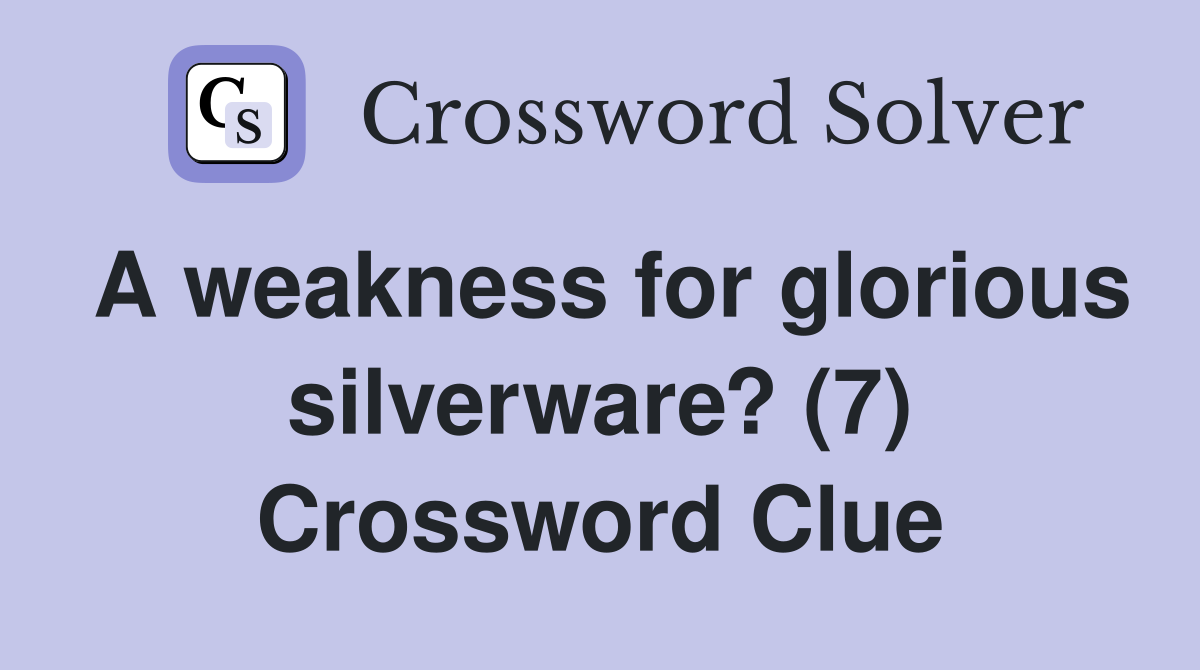 A weakness for glorious silverware? (7) Crossword Clue