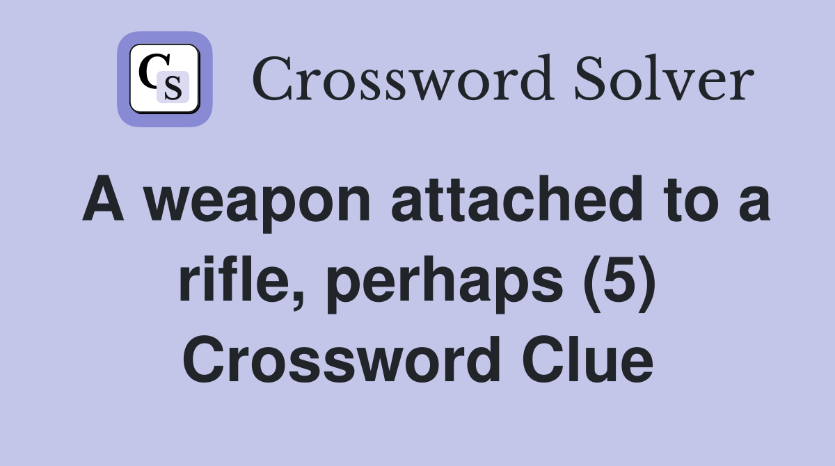 A weapon attached to a rifle, perhaps (5) Crossword Clue