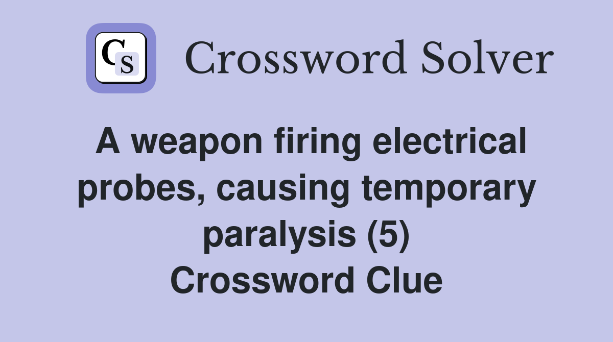 A weapon firing electrical probes, causing temporary paralysis (5) Crossword Clue