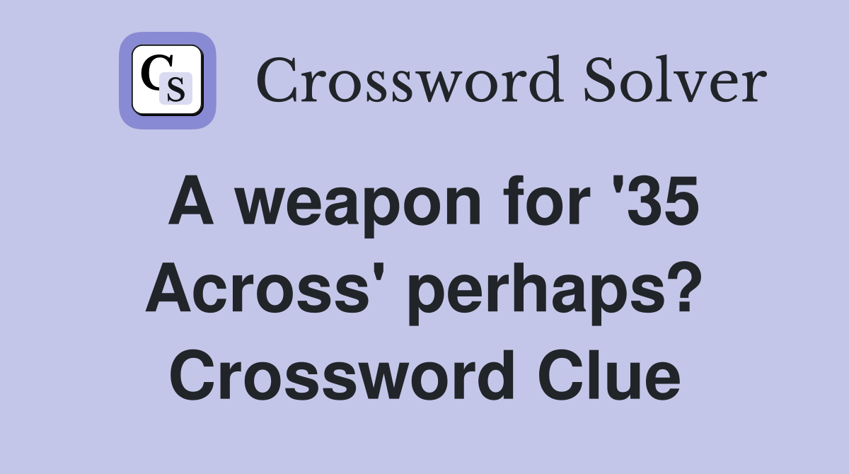 A weapon for '35 Across' perhaps? Crossword Clue