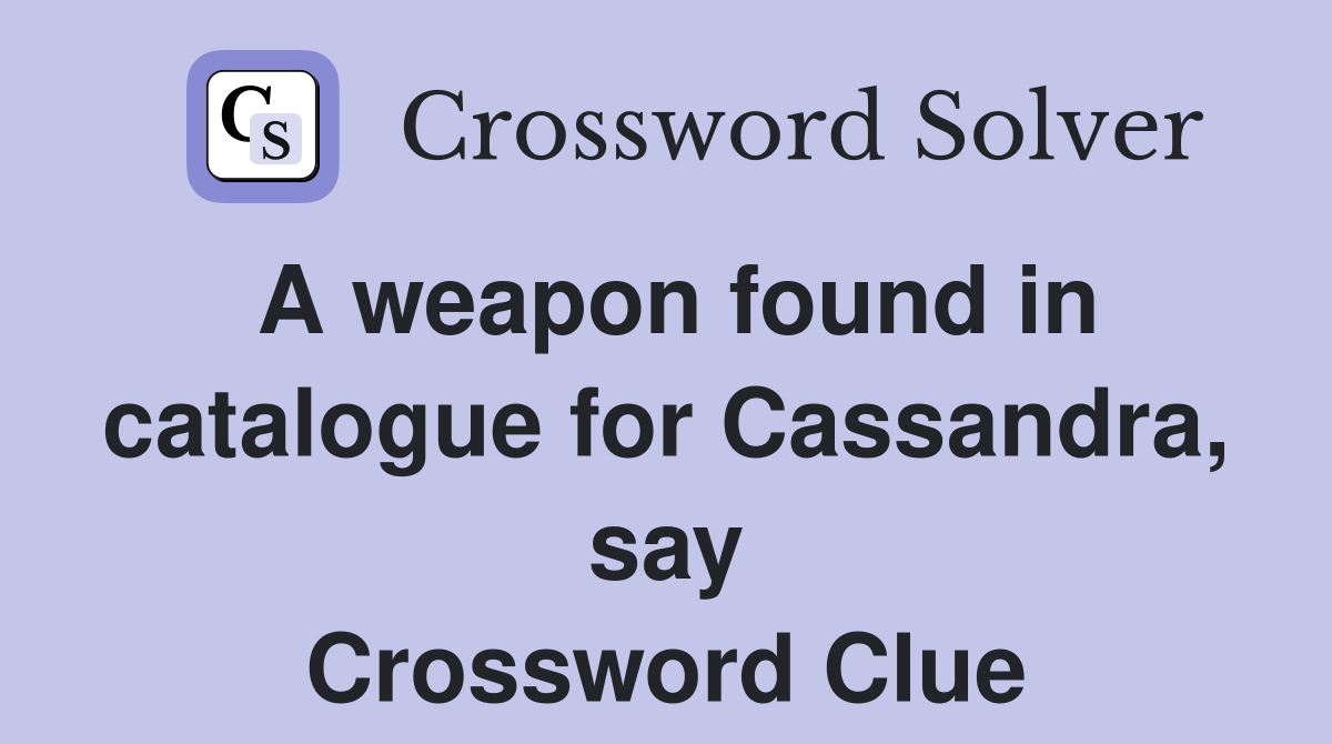 A weapon found in catalogue for Cassandra, say Crossword Clue