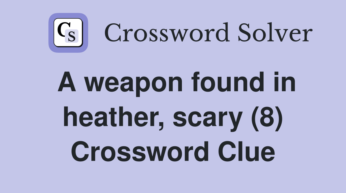 A weapon found in heather, scary (8) Crossword Clue