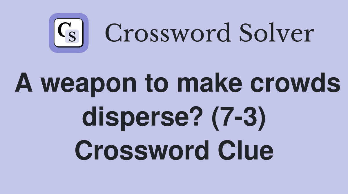 A weapon to make crowds disperse? (7-3) Crossword Clue