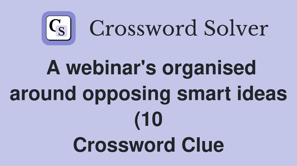 A webinar #39 s organised around opposing smart ideas (10) Crossword Clue A webinar #39 s organised around opposing smart ideas (10) Crossword Clue