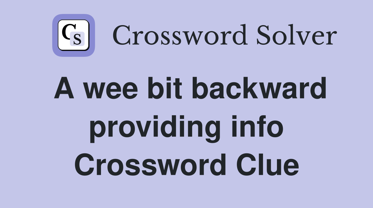 A wee bit backward providing info Crossword Clue