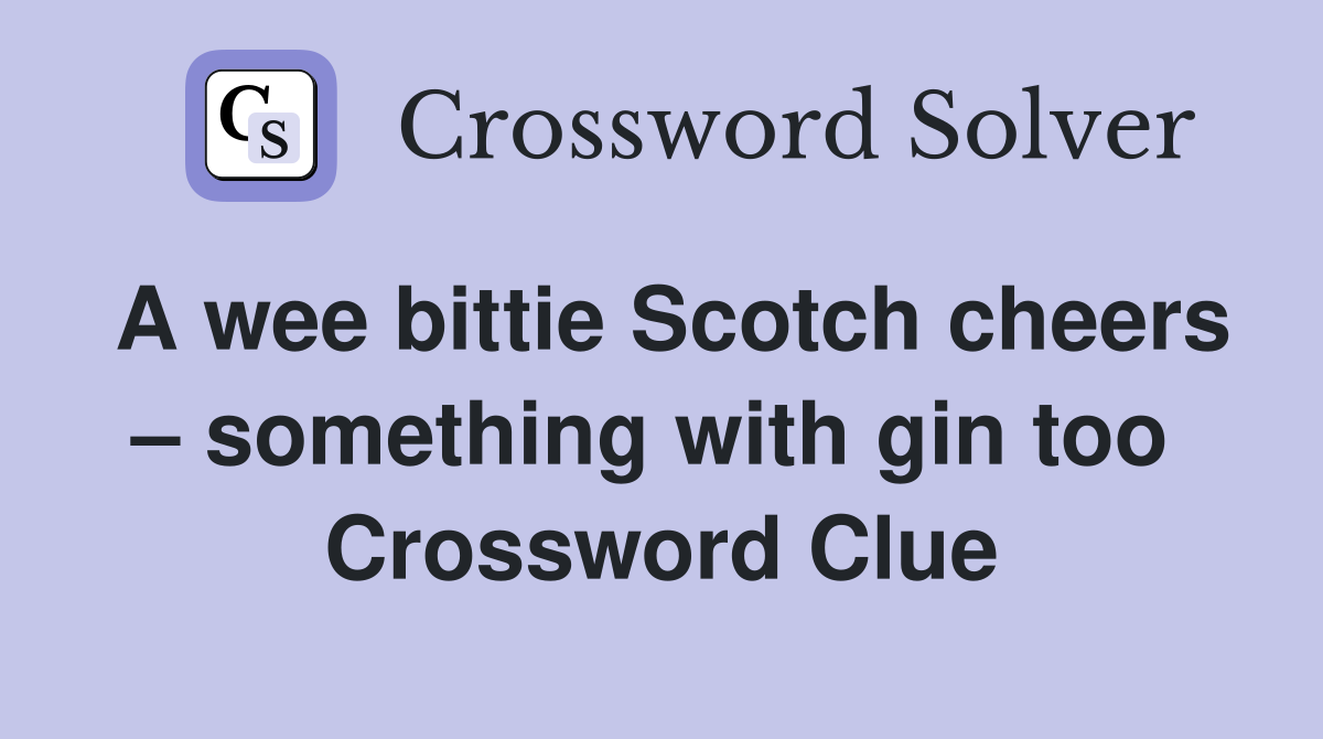 A wee bittie Scotch cheers – something with gin too  Crossword Clue