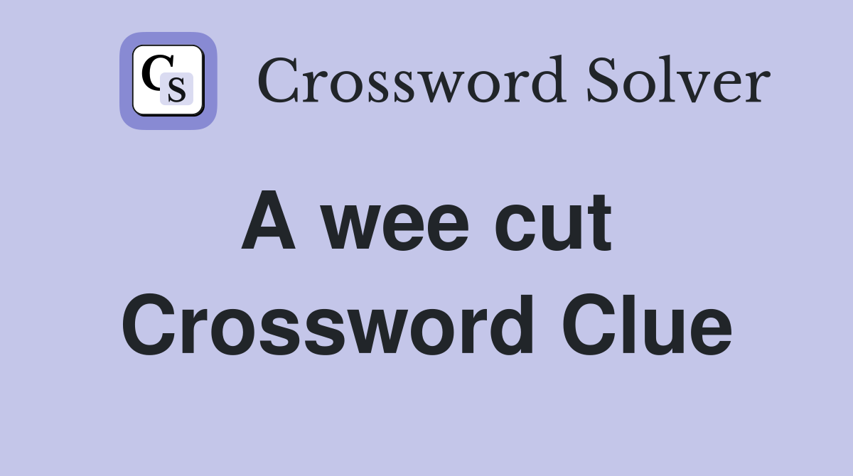 A wee cut  Crossword Clue