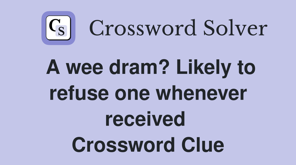 A wee dram? Likely to refuse one whenever received  Crossword Clue