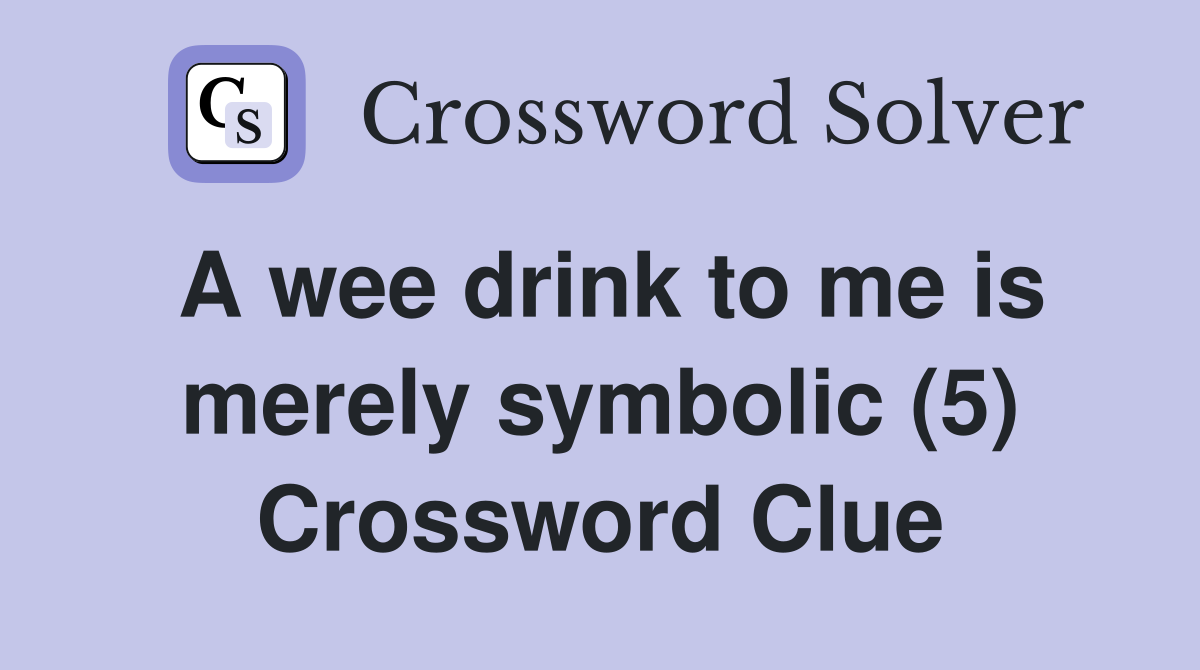 A wee drink to me is merely symbolic (5) Crossword Clue