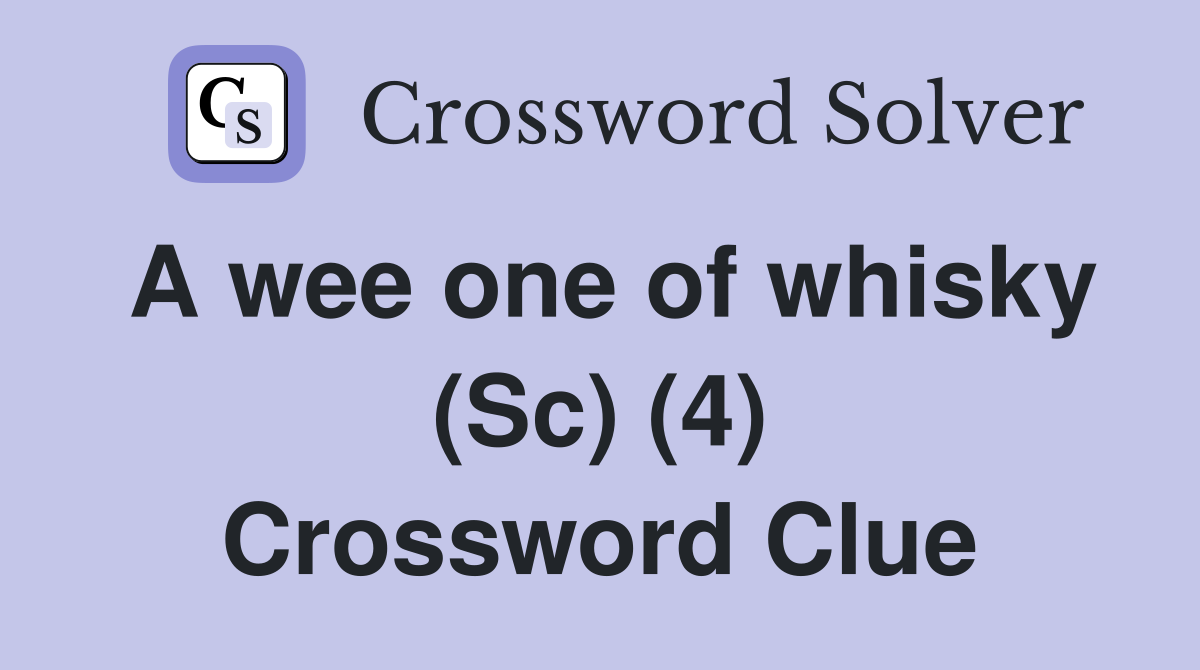 A wee one of whisky (Sc) (4) Crossword Clue
