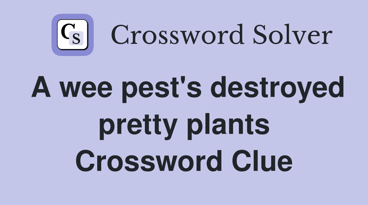 A wee pest's destroyed pretty plants Crossword Clue