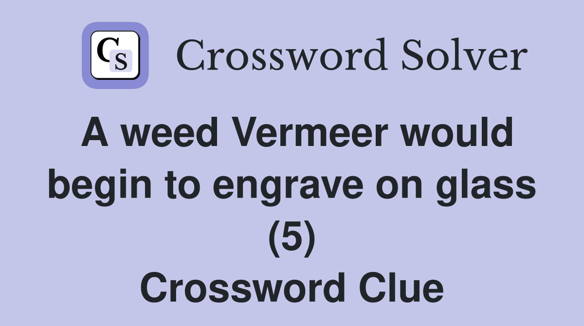 A weed Vermeer would begin to engrave on glass (5) Crossword Clue