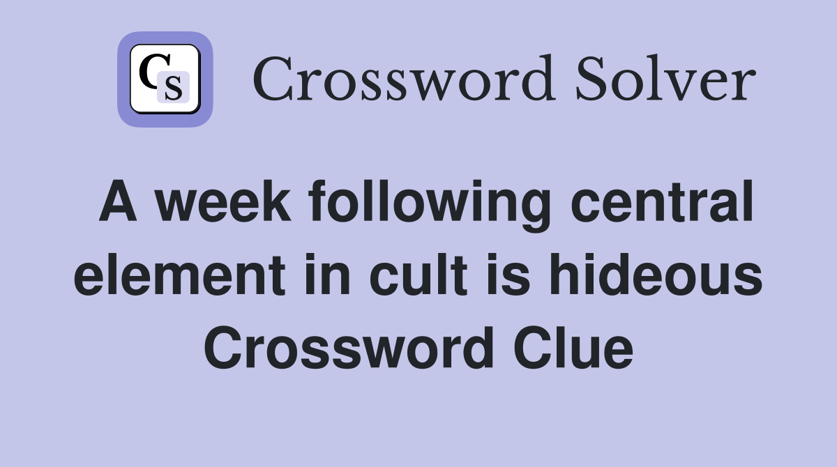 A week following central element in cult is hideous Crossword Clue