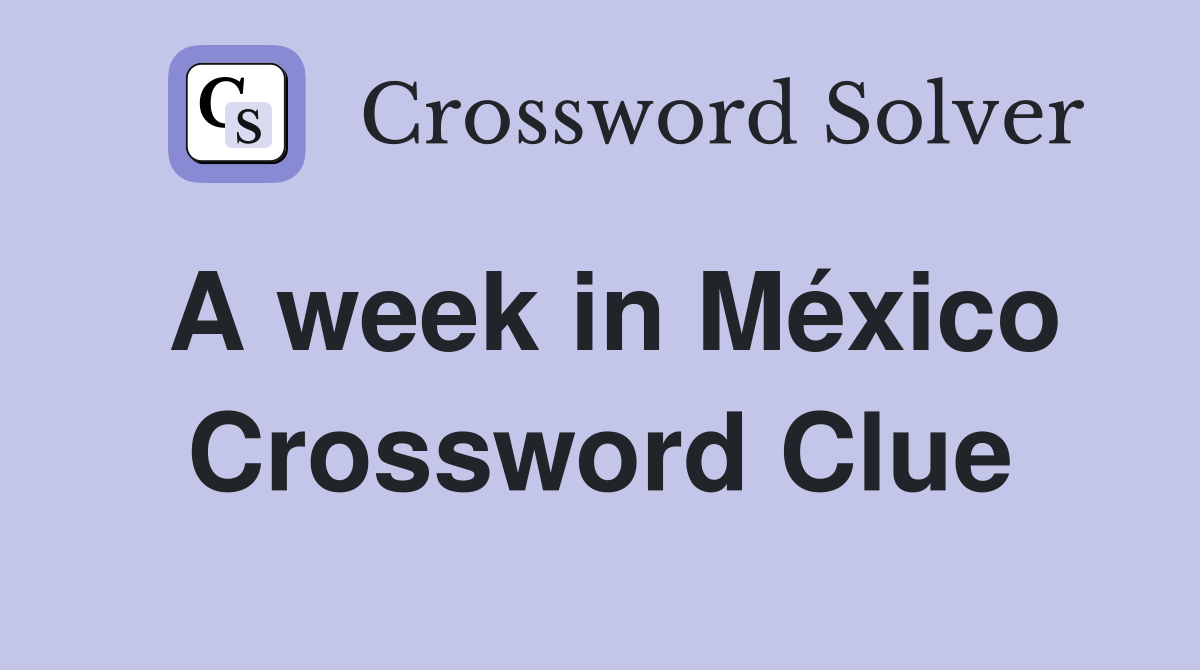 A week in México Crossword Clue