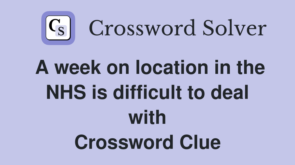 A week on location in the NHS is difficult to deal with Crossword Clue