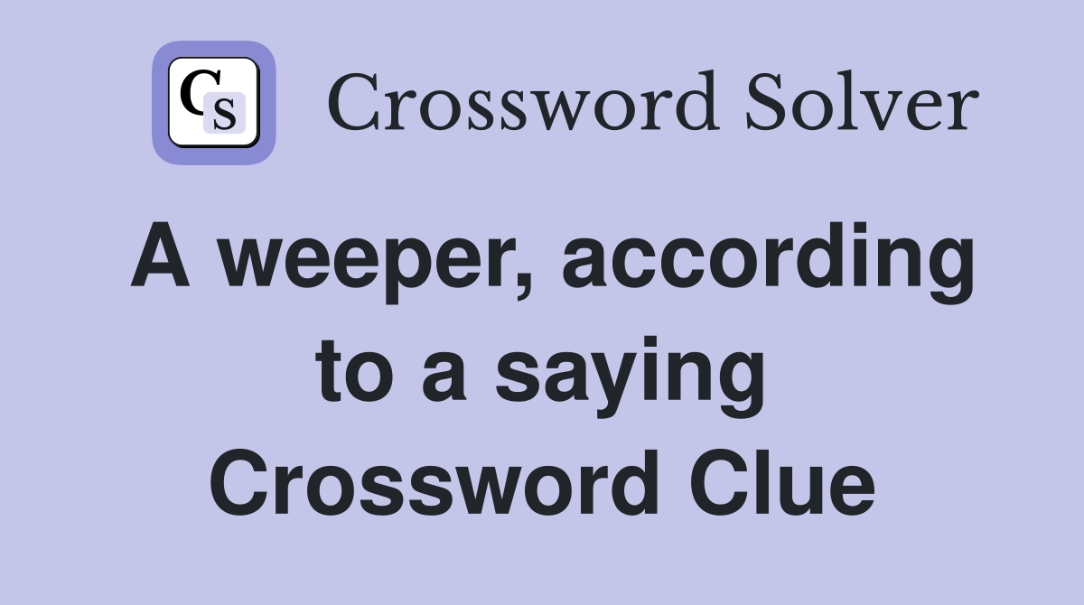 A weeper, according to a saying Crossword Clue