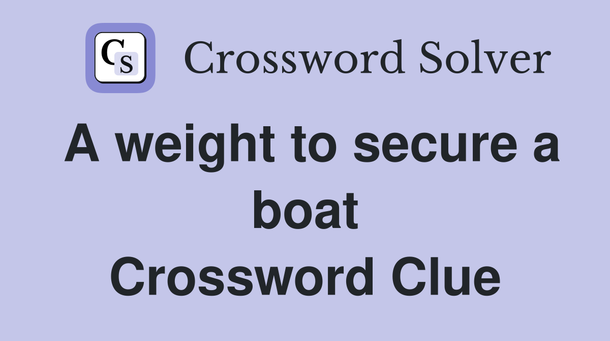 A weight to secure a boat Crossword Clue