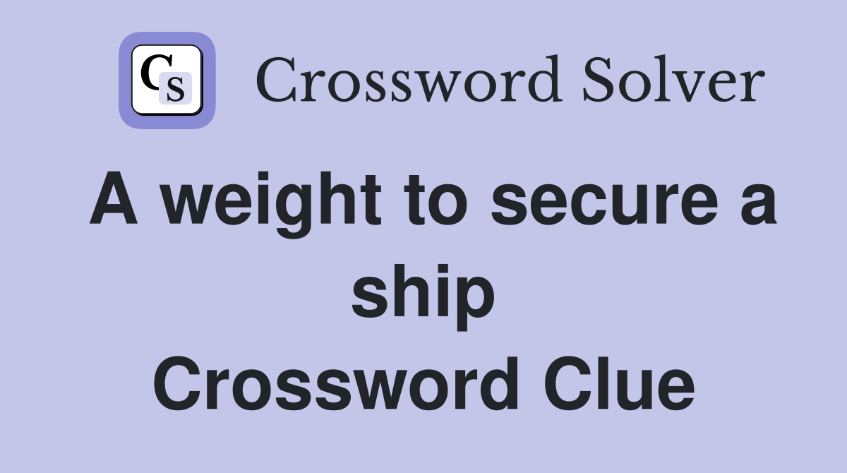 A weight to secure a ship Crossword Clue