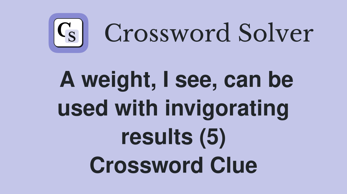 A weight, I see, can be used with invigorating results (5) Crossword Clue