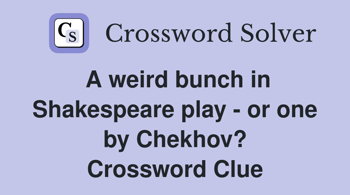 A weird bunch in Shakespeare play - or one by Chekhov? Crossword Clue