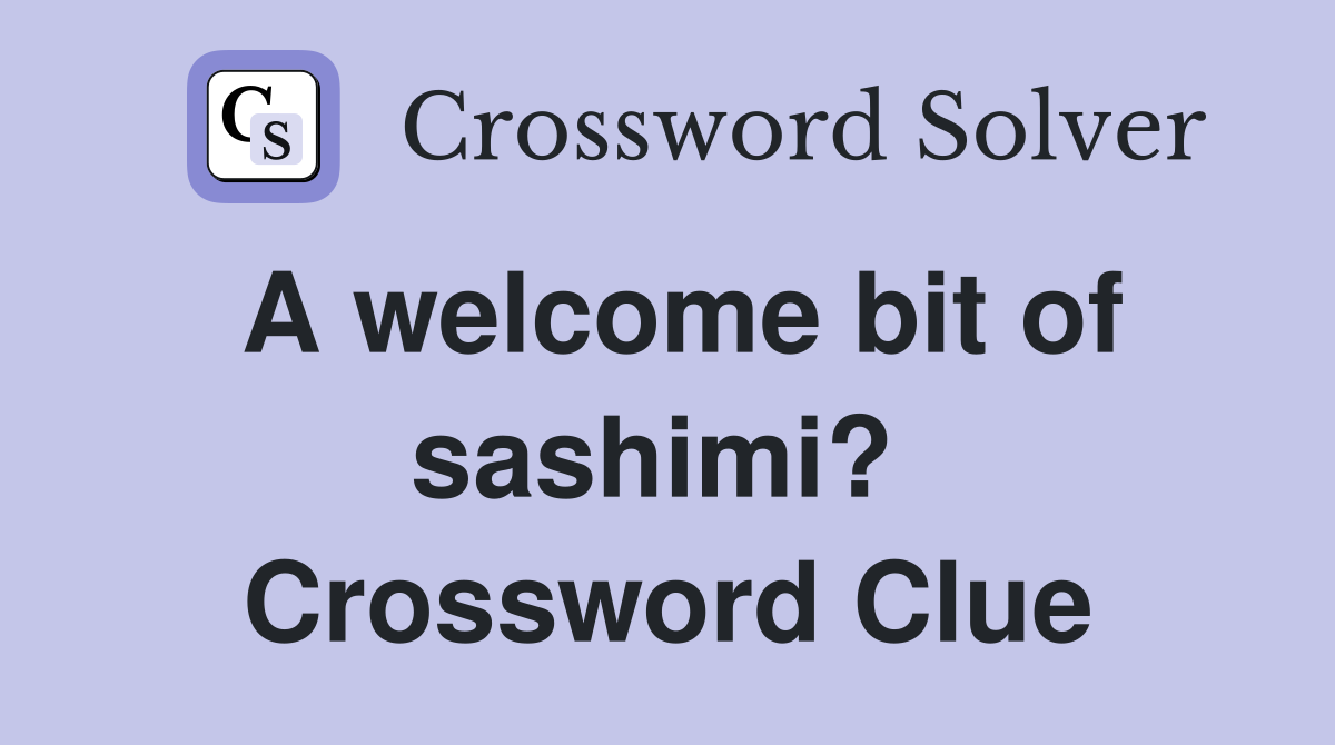 A welcome bit of sashimi?  Crossword Clue