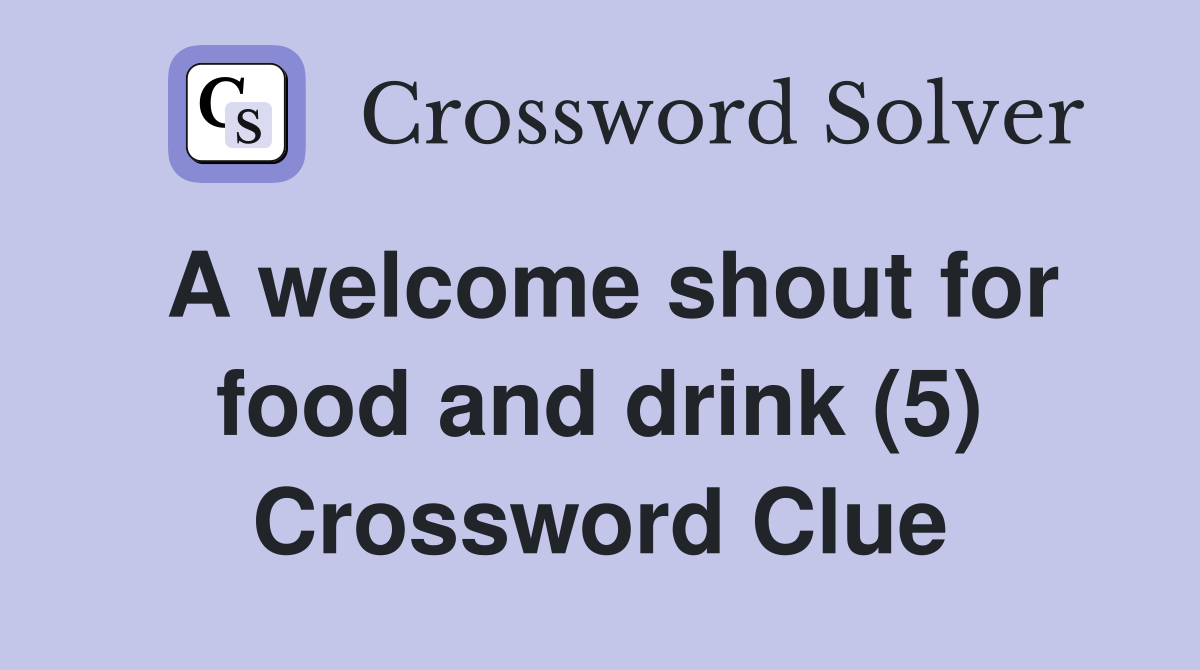 A welcome shout for food and drink (5) Crossword Clue