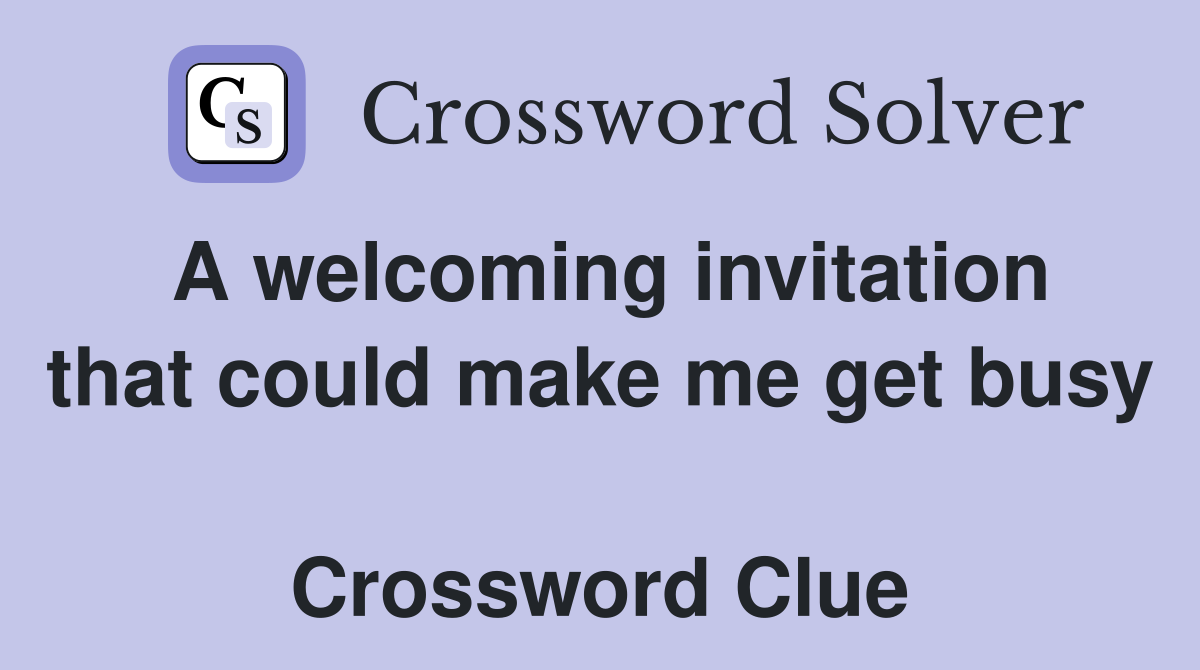 A welcoming invitation that could make me get busy  Crossword Clue