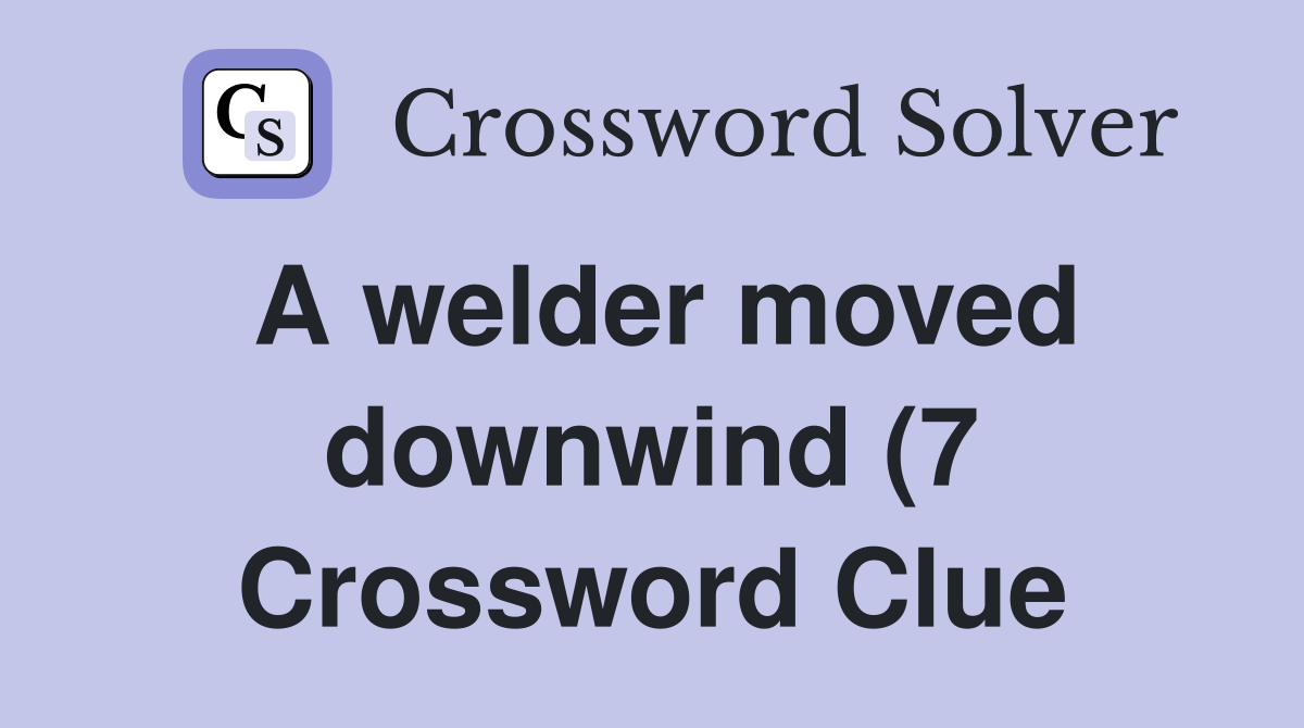 A welder moved downwind (7) Crossword Clue Answers Crossword Solver A welder moved downwind (7) Crossword Clue Answers Crossword Solver