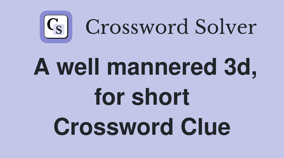 A well mannered 3d, for short Crossword Clue