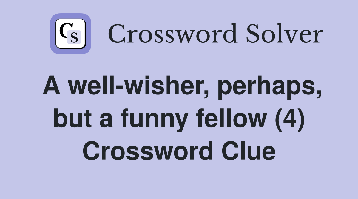 A well-wisher, perhaps, but a funny fellow (4) Crossword Clue