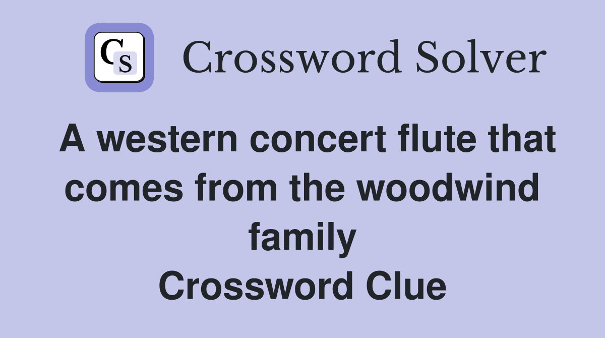 A western concert flute that comes from the woodwind family Crossword Clue