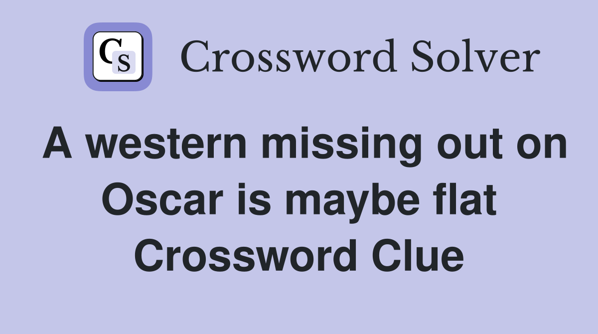 A western missing out on Oscar is maybe flat Crossword Clue
