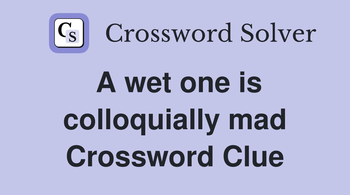 A wet one is colloquially mad Crossword Clue