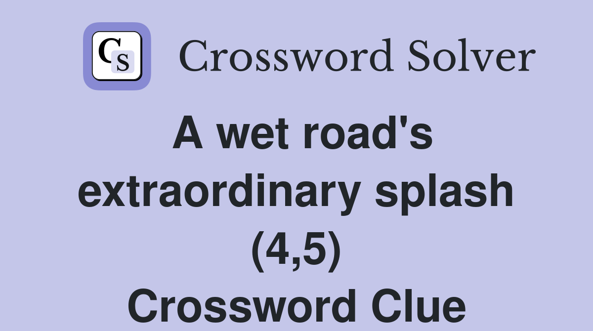 A wet road's extraordinary splash (4,5) Crossword Clue
