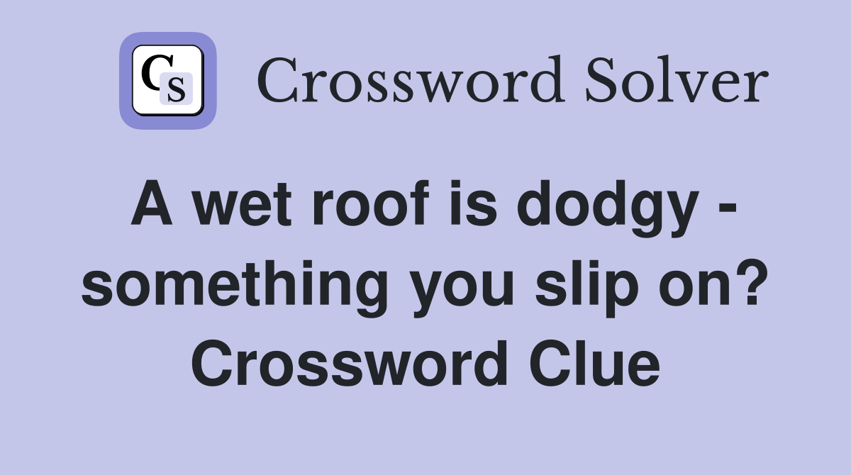 A wet roof is dodgy - something you slip on? Crossword Clue