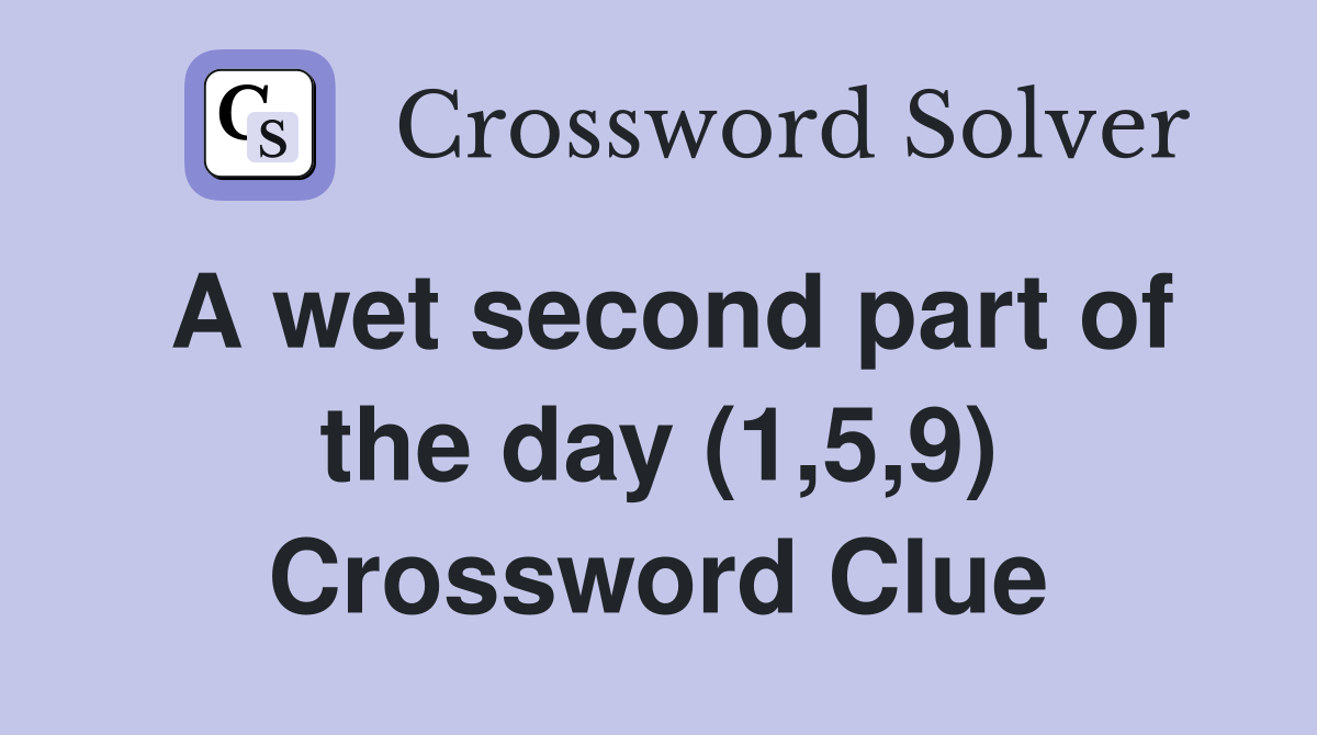 A wet second part of the day (1,5,9) Crossword Clue