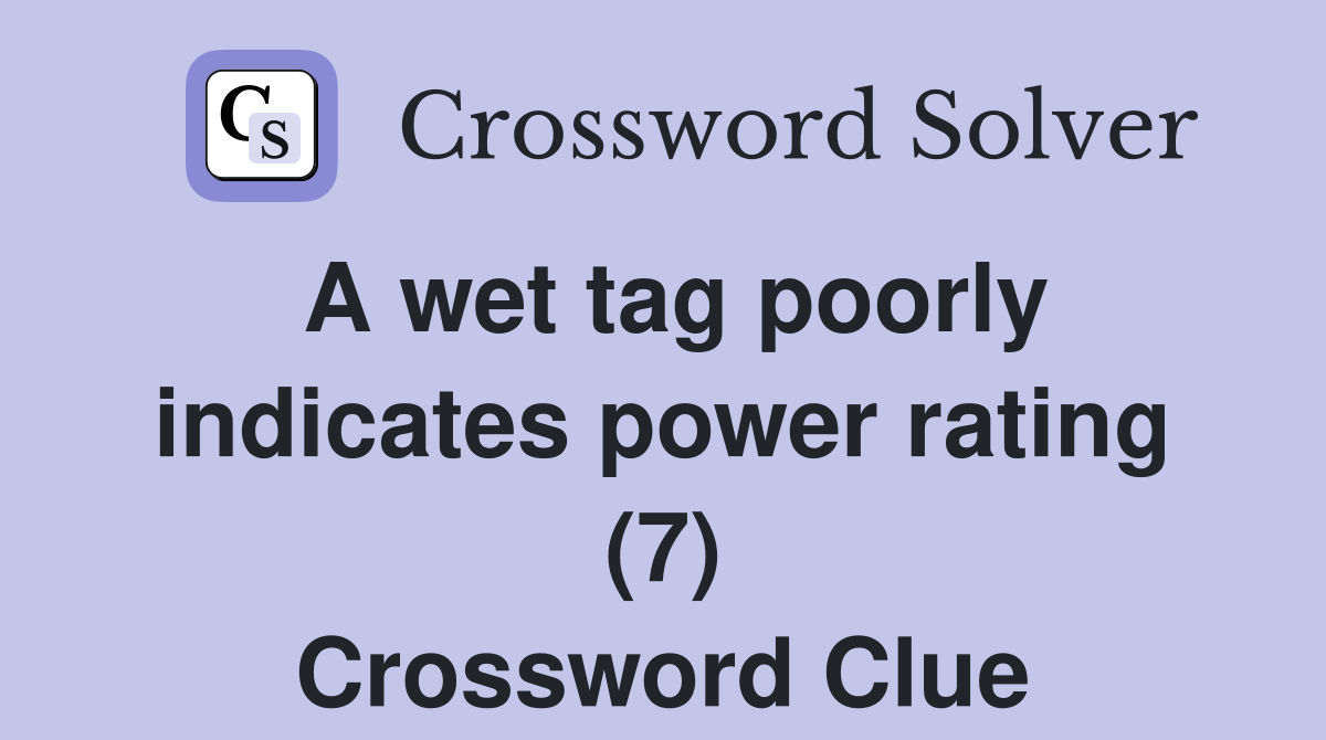 A wet tag poorly indicates power rating (7) Crossword Clue