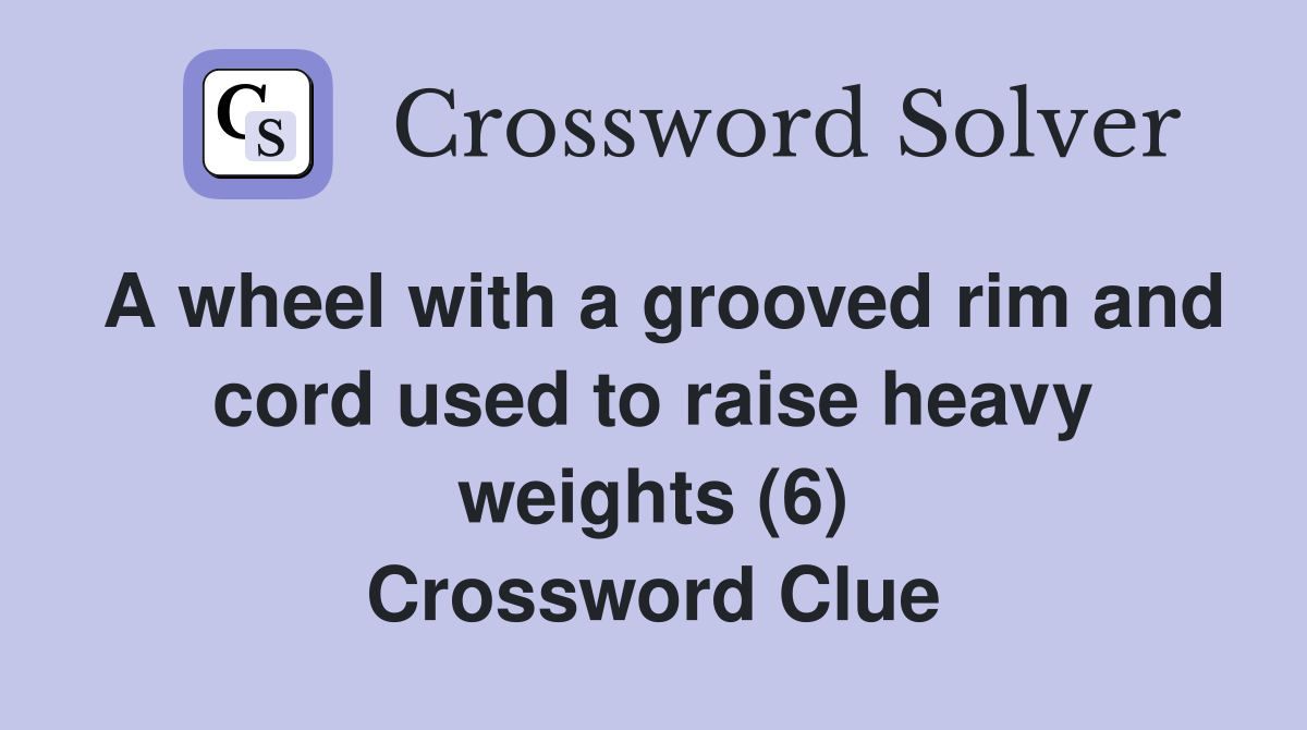 A wheel with a grooved rim and cord used to raise heavy weights (6) Crossword Clue