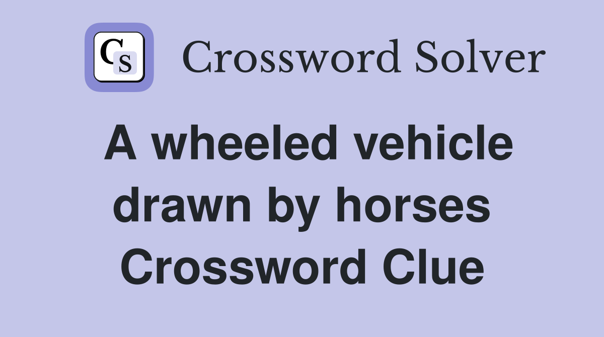 A wheeled vehicle drawn by horses Crossword Clue