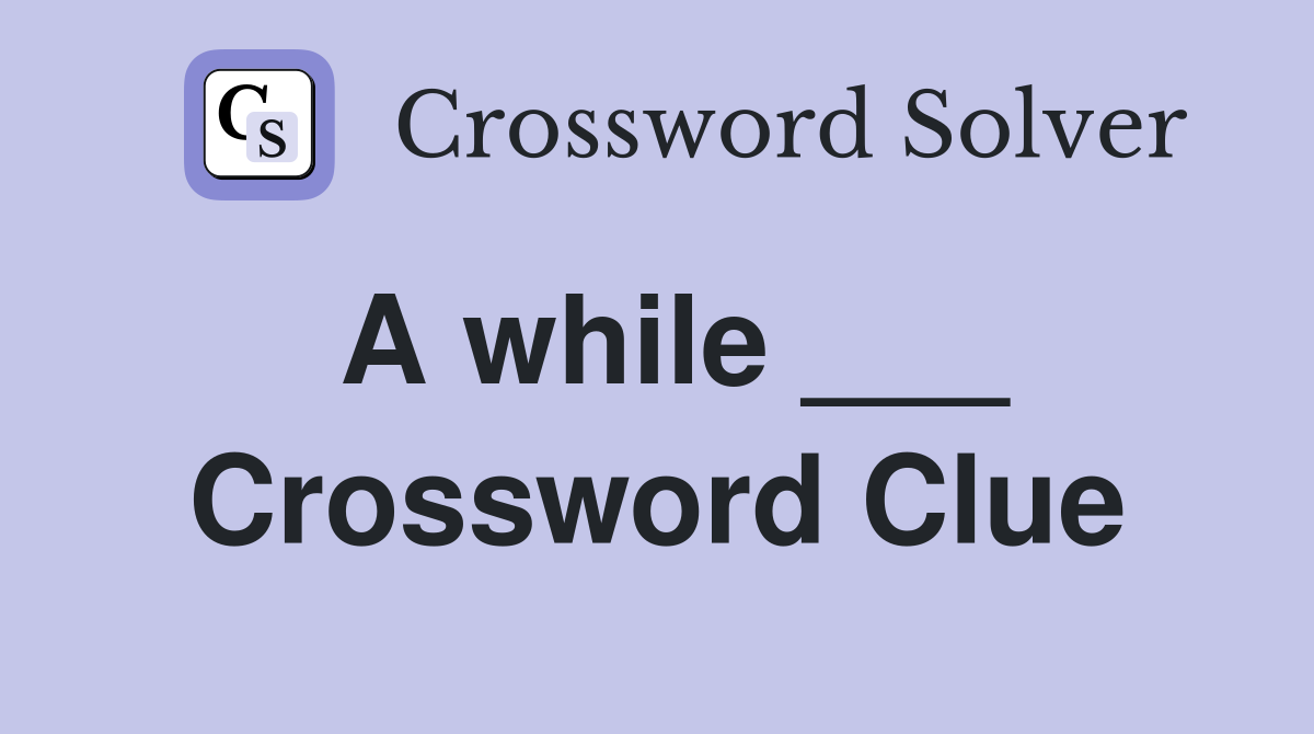 A while ___ Crossword Clue
