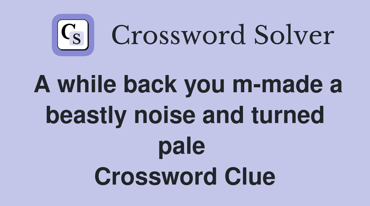 A while back you m-made a beastly noise and turned pale  Crossword Clue