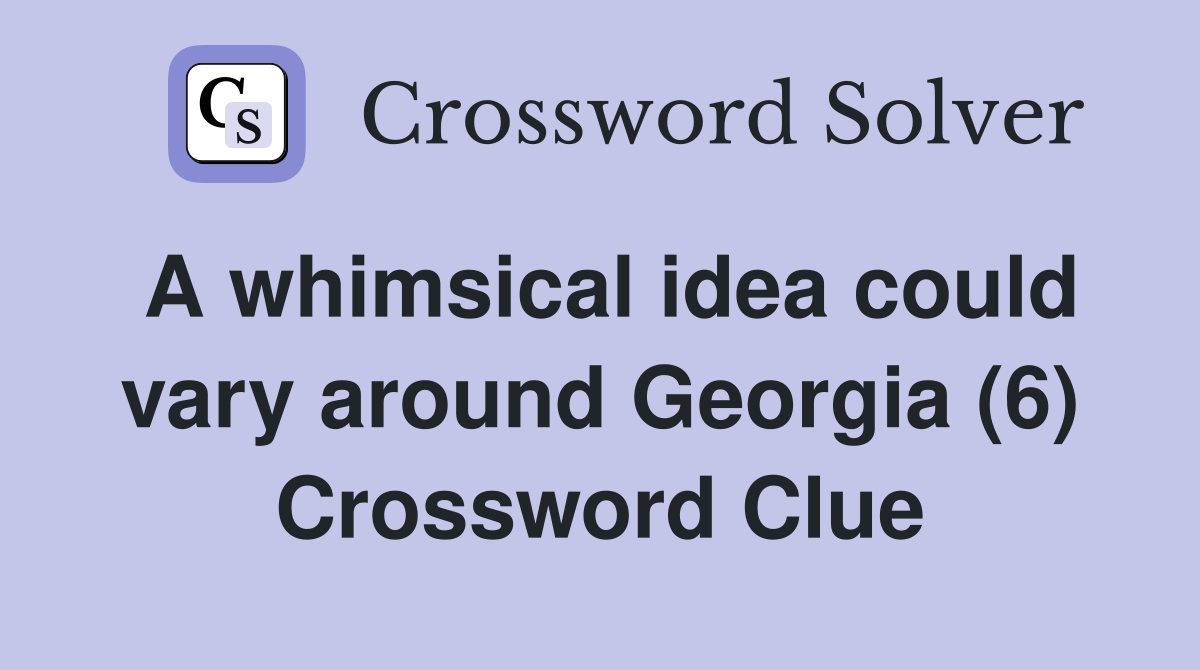 A whimsical idea could vary around Georgia (6) Crossword Clue