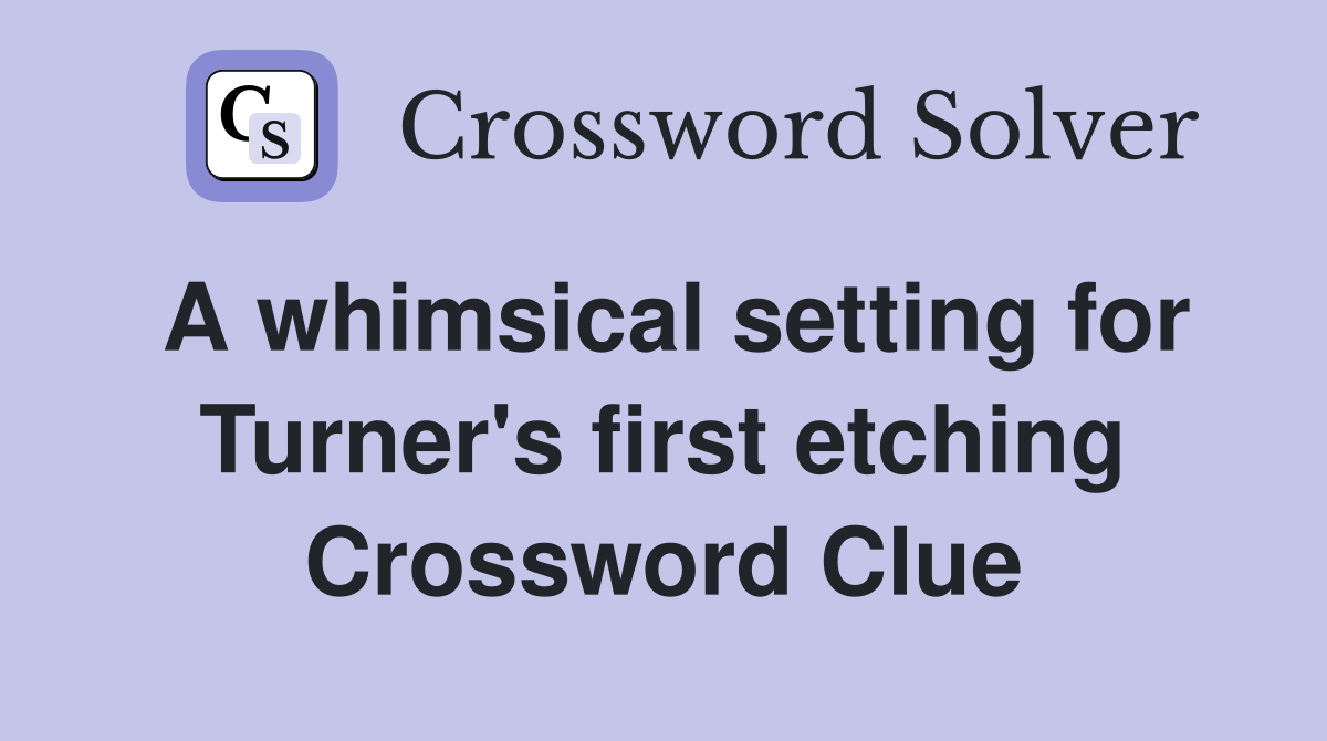A whimsical setting for Turner's first etching Crossword Clue