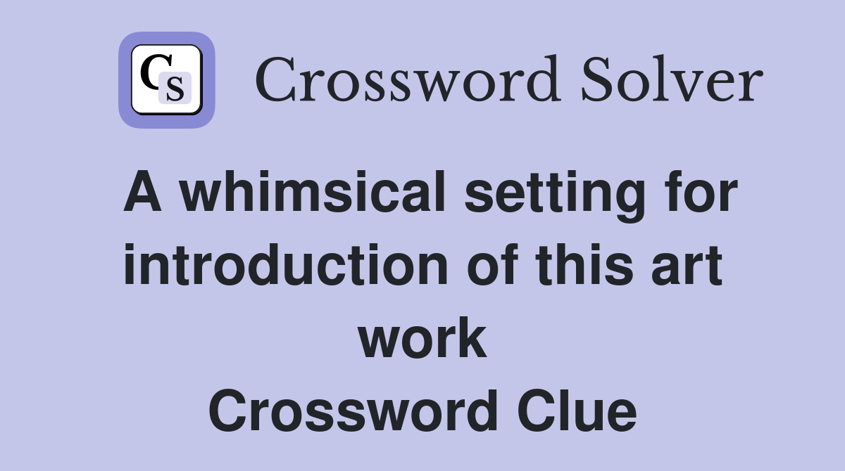 A whimsical setting for introduction of this art work Crossword Clue