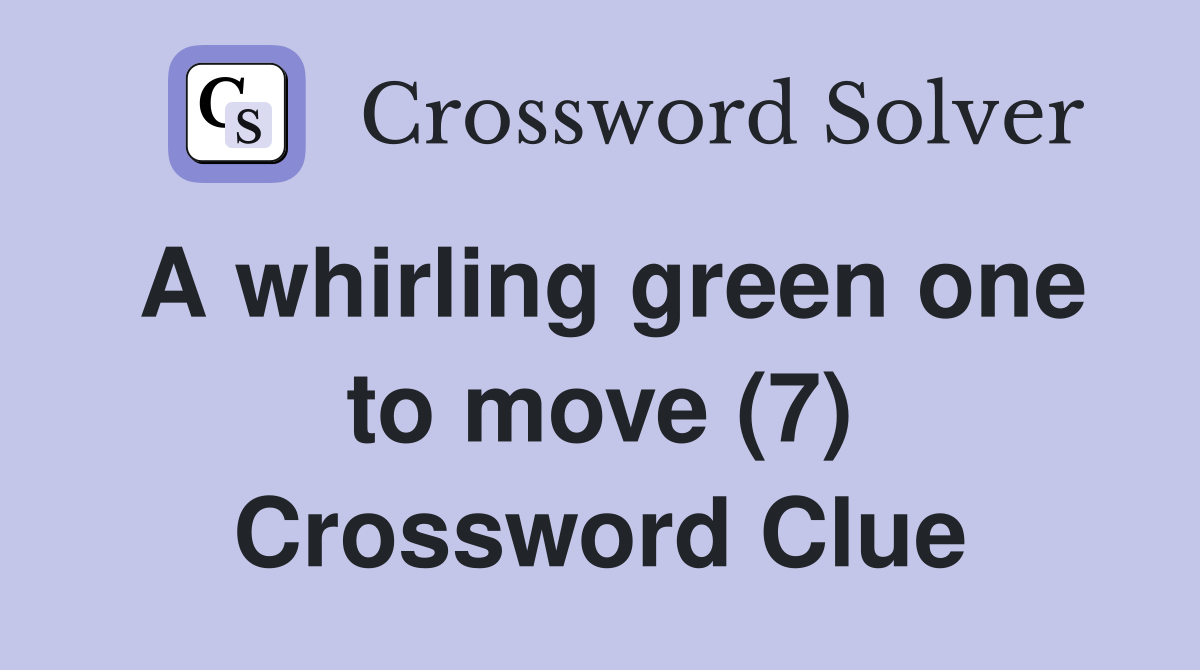 A whirling green one to move (7) Crossword Clue